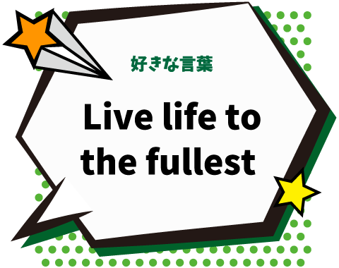 好きな言葉：Live life to the fullest