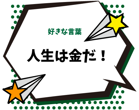好きな言葉：人生は金だ！