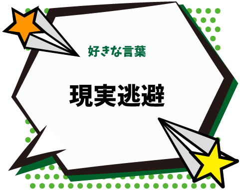 好きな言葉：現実逃避