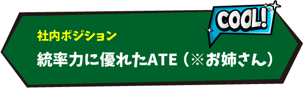 社内ポジション：統率力に優れたATE（※お姉さん）