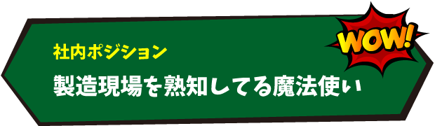 社内ポジション：製造現場を熟知してる魔法使い