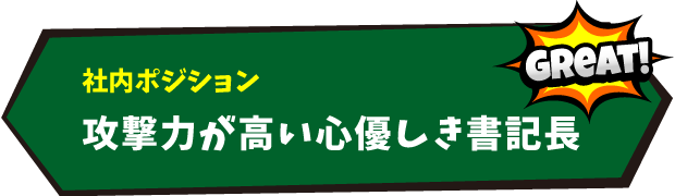 社内ポジション：攻撃力が高い心優しき書記長